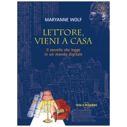 Maryanne Wolf - Lettore, Vieni A Casa. Il Cervello Che Legge In Un Mondo Digitale - Foto 1
