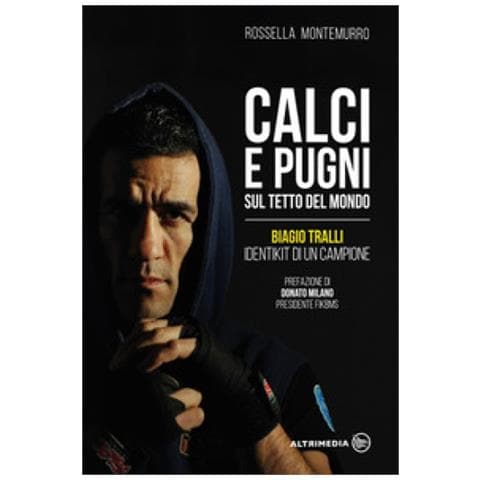 Rossella Montemurro - Calci E Pugni Sul Tetto Del Mondo. Biagio Tralli, Identikit Di Un Campione - Foto 1