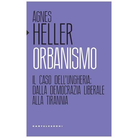 Ágnes Heller - Orbanismo. Il caso dell’Ungheria: dalla democrazia liberale alla tirannia - Foto 1