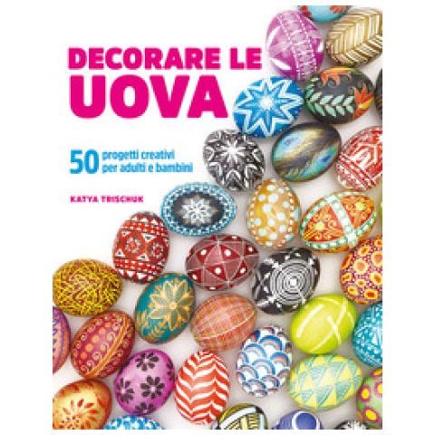 Katya Trischuk - Decorare Le Uova. 50 Progetti Creativi Per Adulti E Bambini - Foto 1