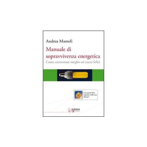 Andrea Mameli - Manuale di sopravvivenza energetica. Come consumare meglio ed essere felici - Foto 1