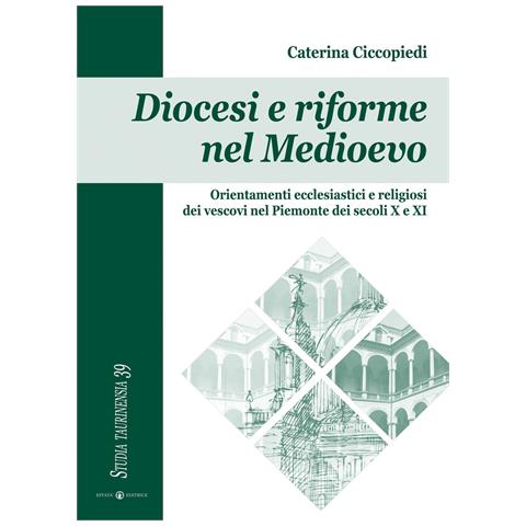 Caterina Ciccopiedi - Diocesi e riforme nel Medioevo. Orientamenti ecclesiastici e religiosi dei vescovi nel Piemonte dei secoli X e XI - Foto 1