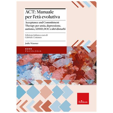 Jodie Wassner - ACT: manuale per l'età evolutiva. Acceptance and Commitment Therapy per ansia, depressione, autismo, ADHD, DOC e altri disturbi - Foto 1