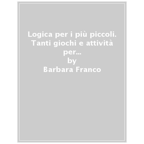 Barbara Franco - Logica Per I Più Piccoli. Tanti Giochi E Attività Per Allenare L'intelligenza. Ediz. A Colori - Foto 1