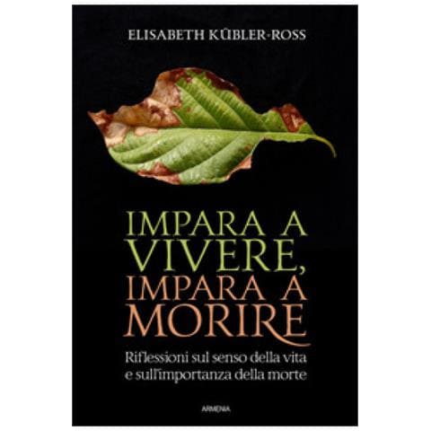 Elisabeth Kübler-Ross - Impara a vivere, impara a morire. Riflessioni sul senso della vita e sull’importanza della morte - Foto 1