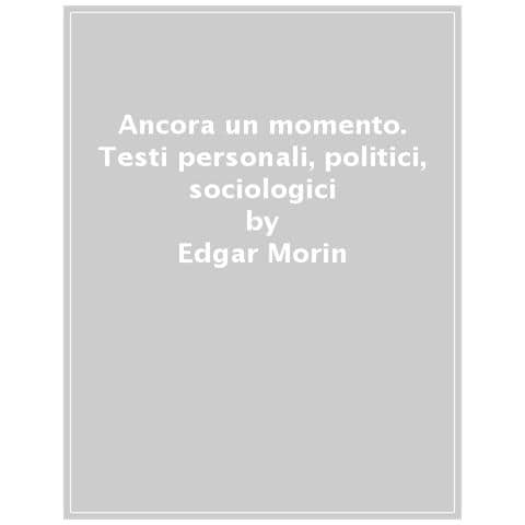 Edgar Morin - Ancora Un Momento. Testi Personali, Politici, Sociologici, Filosofici E Letterari - Foto 1