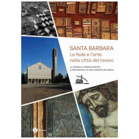 Andrea Anselmi - Santa Barbara. La fede e l'arte nella città del lavoro. La chiesa di Enrico Mattei a Metanopoli di San Donato Milanese - Foto 1