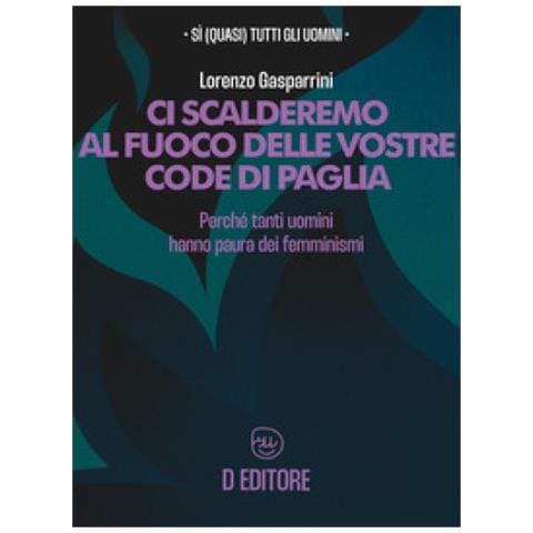 Lorenzo Gasparrini - Ci Scalderemo Al Fuoco Delle Vostre Code Di Paglia. Perché Tanti Uomini Hanno Paura Dei Femminismi - Foto 1