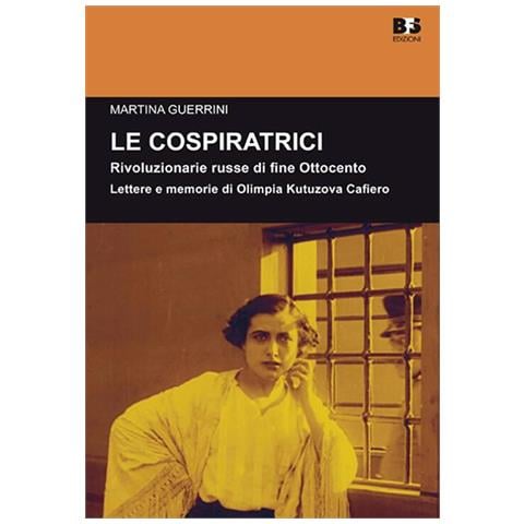 Martina Guerrini - Le cospiratrici. Rivoluzionarie russe di fine Ottocento. Lettere e memorie di Olimpia Kutuzova Cafiero - Foto 1