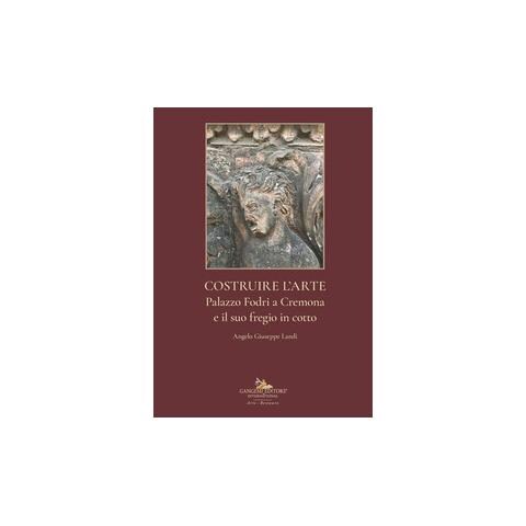 Angelo Giuseppe Landi - Costruire l'arte. Palazzo Fodri a Cremona e il suo fregio in cotto. Ediz. italiana e inglese - Foto 1