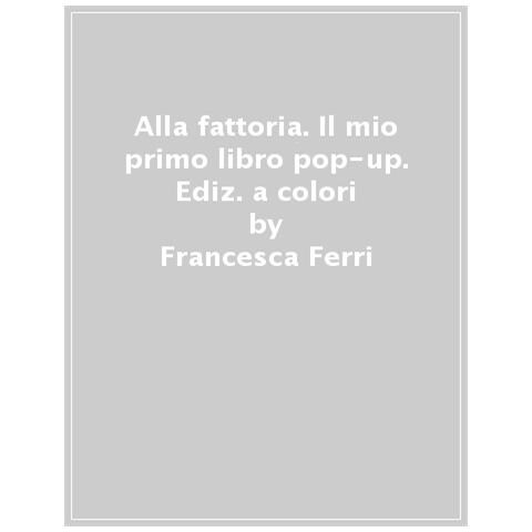 Francesca Ferri - Alla Fattoria. Il Mio Primo Libro Pop-up. Ediz. A Colori - Foto 1