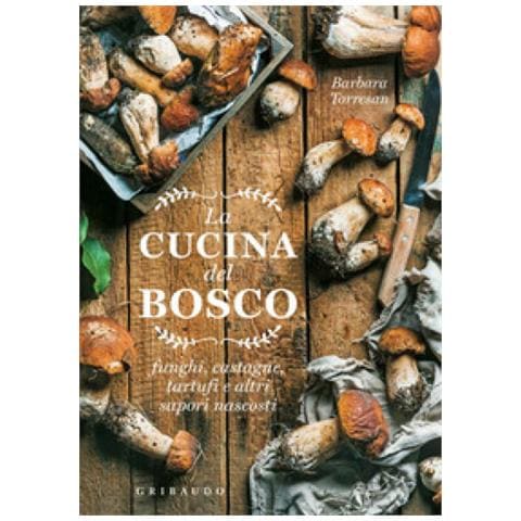 Barbara Torresan - La Cucina Del Bosco. Funghi, Castagne, Tartufi E Altri Sapori Nascosti - Foto 1