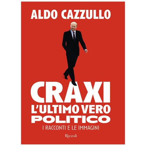 Aldo Cazzullo - Craxi. L'ultimo vero politico. I racconti e le immagini - Foto 1