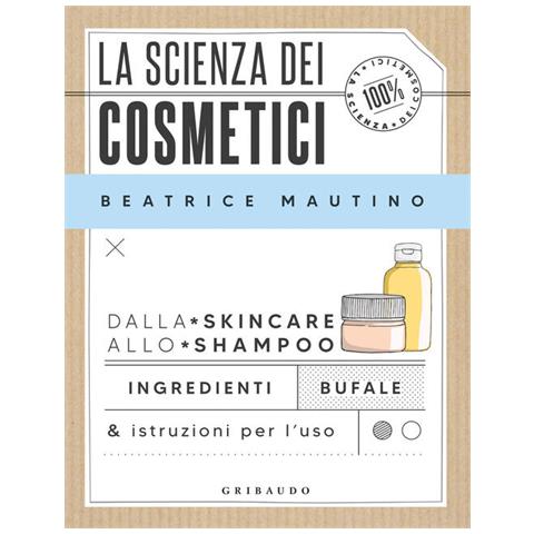 Beatrice Mautino - La Scienza Dei Cosmetici. Dalla Skincare Allo Shampoo. Ingredienti, Bufale & Istruzioni Per L'uso - Foto 2