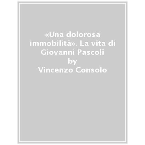 Vincenzo Consolo - «una Dolorosa Immobilità». La Vita Di Giovanni Pascoli In Una Sceneggiatura Interrotta - Foto 1