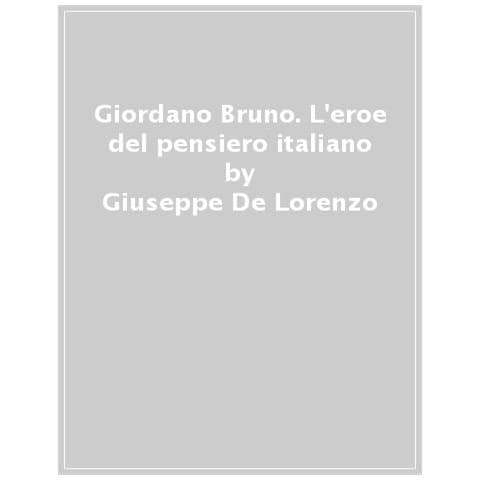 Giuseppe De Lorenzo - Giordano Bruno. L'eroe Del Pensiero Italiano - Foto 1
