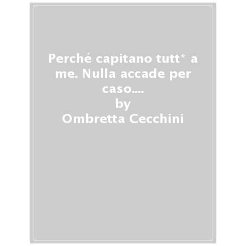 Ombretta Cecchini - Perché Capitano Tutti A Me. Nulla Accade Per Caso. Scopri Cosa Si Nasconde Dietro Le Tue Scelte In Amore - Foto 1