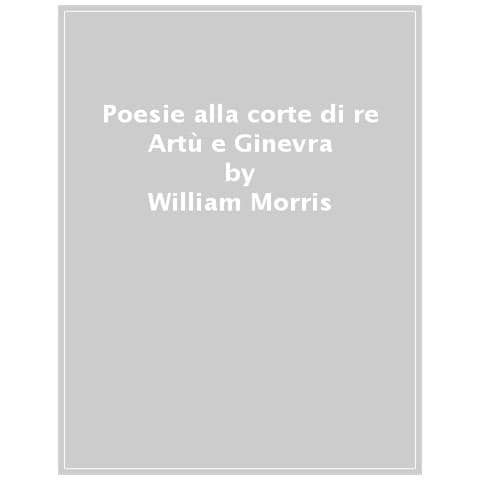 William Morris - Poesie Alla Corte Di Re Artù E Ginevra. Ediz. Integrale - Foto 1