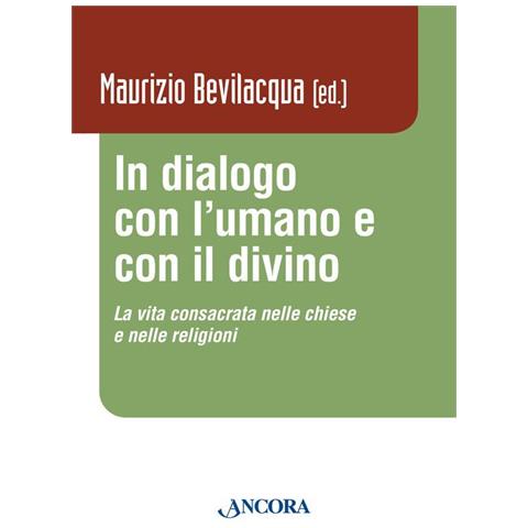 Maurizio Bevilacqua - In dialogo con l'umano e con il divino. La vita consacrata nelle chiese e nelle religioni - Foto 1