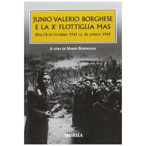 M. Bordogna - Junio Valerio Borghese e la 10ª flottiglia Mas dall'8 settembre 1943 al 26 aprile 1945 - Foto 1