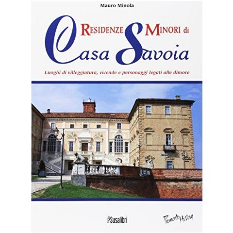 Mauro Minola - Residenze minori di casa Savoia. Luoghi di villeggiatura, vicende e personaggi legati alle dimore - Foto 1