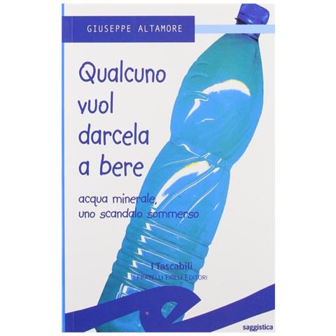 Giuseppe Altamore - Qualcuno vuol darcela a bere. Acque minerali uno scandalo sommerso - Foto 1