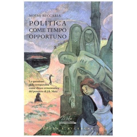 Noemi Beccaria - Politica Come Tempo Opportuno. La Questione Della Temporalità Come Chiave Ermeneutica Del Pensiero Di J.b. Metz - Foto 1