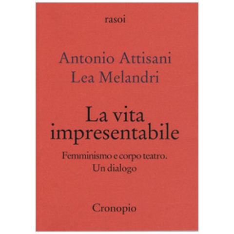 Antonio Attisani - La vita impresentabile. Femminismo e corpo teatro. Un dialogo - Foto 1