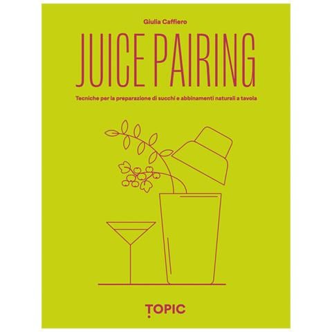 Juice Pairing. Tecniche Per La Preparazione Di Succhi E Abbinamenti Naturali A Tavola - Foto 1