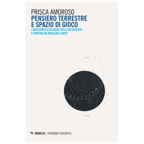Prisca Amoroso - Pensiero Terrestre E Spazio Di Gioco. L'orizzonte Ecologico Dell'esperienza A Partire Da Merleau-ponty - Foto 1