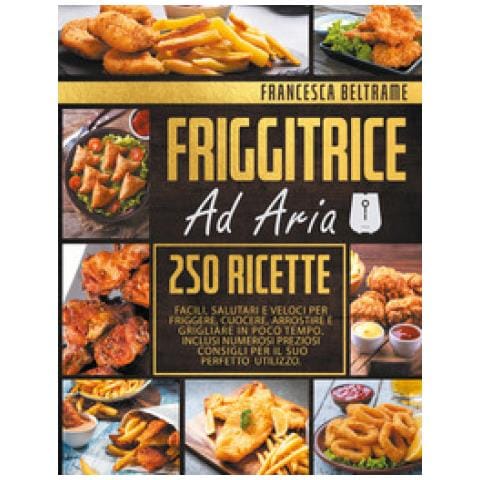 Francesca Beltrame - Friggitrice Ad Aria. 250 Ricette Facili, Salutari E Veloci Per Friggere, Cuocere, Arrostire E Grigliare In Poco Tempo - Foto 1