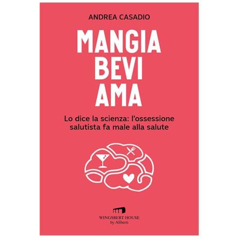 Andrea Casadio - Mangia Bevi Ama. Lo Dice La Scienza: L'ossessione Salutista Fa Male Alla Salute - Foto 2