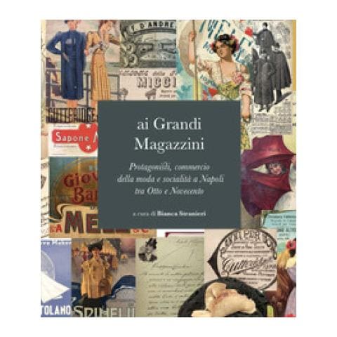 Bianca Stranieri - Ai grandi magazzini. Protagonisti, commercio della moda e socialità a Napoli tra Otto e Novecento - Foto 1
