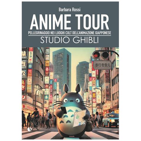 Barbara Rossi - Anime tour. Speciale studio Ghibli. Pellegrinaggio nei luoghi cult dell’animazione giapponese - Foto 1