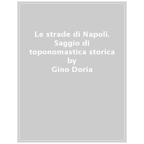 Gino Doria - Le Strade Di Napoli. Saggio Di Toponomastica Storica - Foto 1