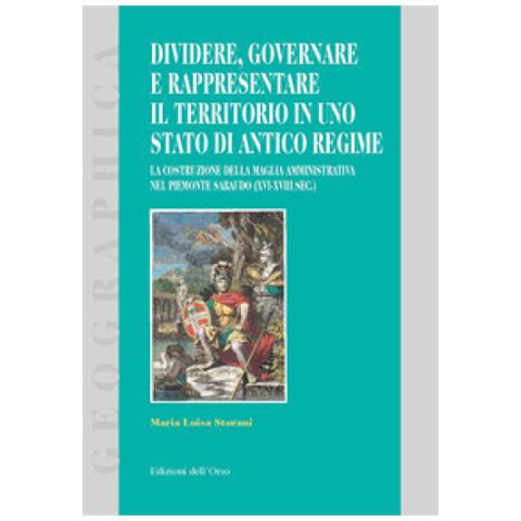 Maria Luisa Sturani - Dividere, Governare E Rappresentare Il Territorio In Uno Stato Di Antico Regime. La Costruzione Della Maglia Amministrativa Nel Piemonte Sabaudo (xvi-xviii Sec.)  - Foto 1