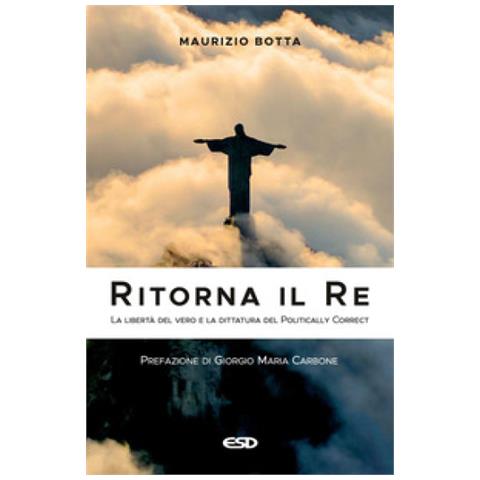 Maurizio Botta - Ritorna Il Re. La Libertà Del Vero E La Dittatura Del Politically Correct - Foto 1