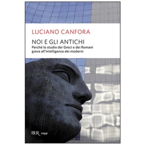 Luciano Canfora - Noi e gli antichi. Perché lo studio dei Greci e dei Romani giova all'intelligenza dei moderni - Foto 2