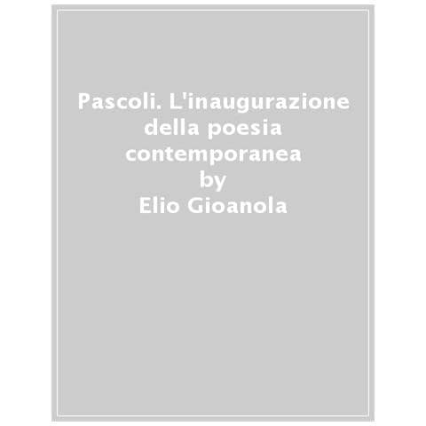 Elio Gioanola - Pascoli. L'inaugurazione Della Poesia Contemporanea - Foto 1