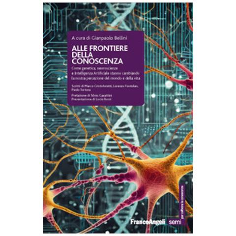 Gianpaolo Bellini - Alle frontiere della conoscenza. Come genetica, neuroscienze e Intelligenza Artificiale stanno cambiando la nostra percezione del mondo e della vita - Foto 1
