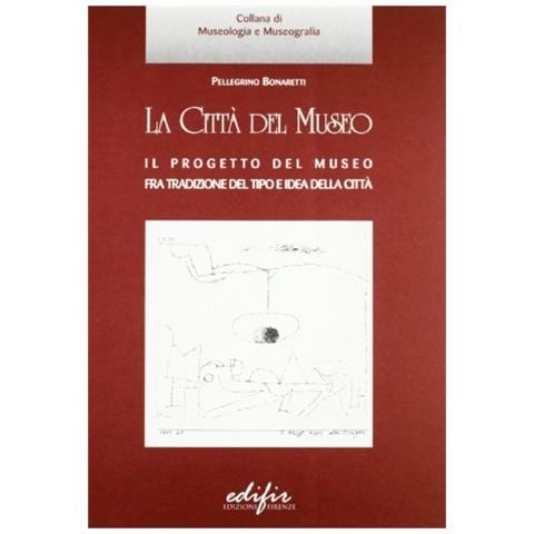Pellegrino Bonaretti - La città del museo. Il progetto del museo fra tradizione del tipo e idea della città - Foto 1
