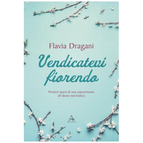 Flavia Dragani - Vendicatevi Fiorendo. Pensieri Sparsi Di Una Sopravvissuta All'abuso Narcisistico - Foto 2