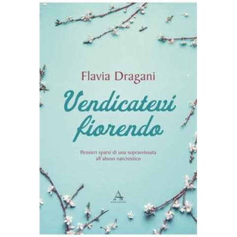 Flavia Dragani - Vendicatevi Fiorendo. Pensieri Sparsi Di Una Sopravvissuta All'abuso Narcisistico - Foto 1