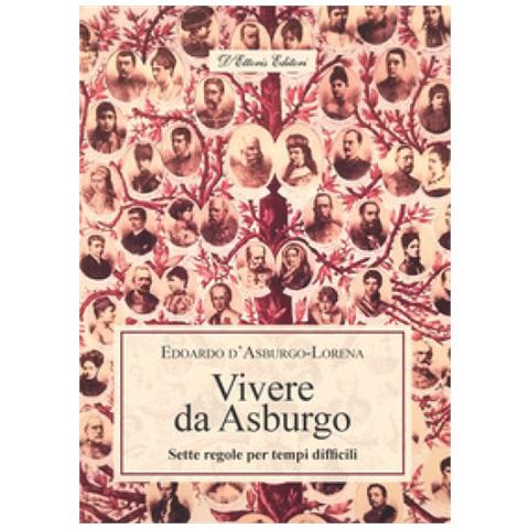 Edoardo D'asburgo Lorena - Vivere Da Asburgo. Sette Regole Per Tempi Difficili - Foto 1