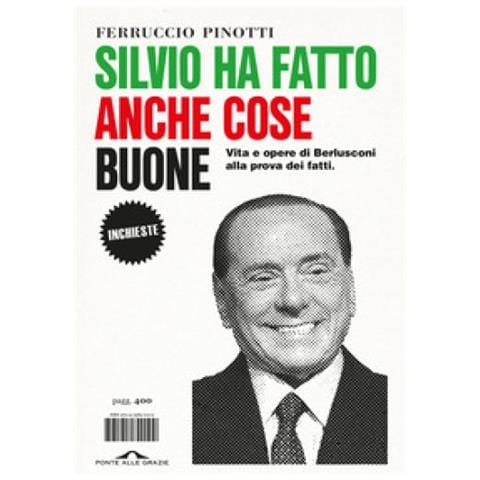 Ferruccio Pinotti - Silvio Ha Fatto Anche Cose Buone. Vita E Opere Di Berlusconi Alla Prova Dei Fatti - Foto 1