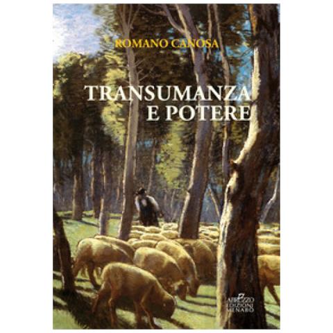 Romano Canosa - Transumanza E Potere. «pastori» E «agricoltori» Tra Abruzzo E Puglia Dalla Fine Del Settecento Alla Metà Dell'ottocento - Foto 1