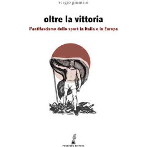 Sergio Giuntini - Oltre La Vittoria. L'antifascismo Dello Sport In Italia E In Europa - Foto 1