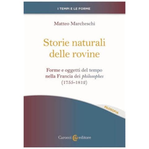 Matteo Marcheschi - Storie Naturali Delle Rovine. Forme E Oggetti Del Tempo Nella Francia Dei Philosophes (1755-1812) - Foto 1