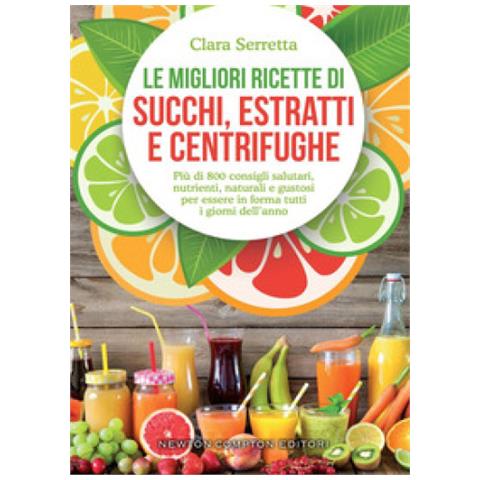 Clara Serretta - Le Migliori Ricette Di Succhi, Estratti E Centrifughe. Più Di 800 Consigli Salutari, Nutrienti, Naturali E Gustosi Per Essere In Forma Tutti I Giorni Dell'anno - Foto 1