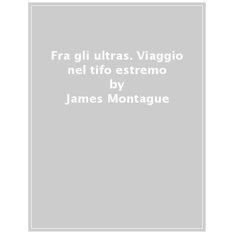 James Montague - Fra Gli Ultras. Viaggio Nel Tifo Estremo - Foto 1